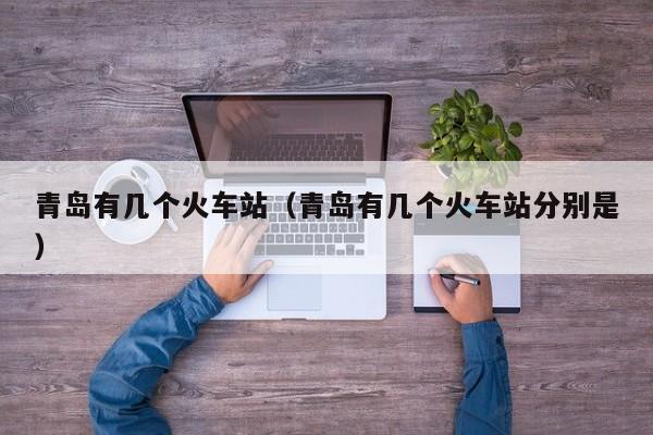 青岛有几个火车站（青岛有几个火车站分别是）