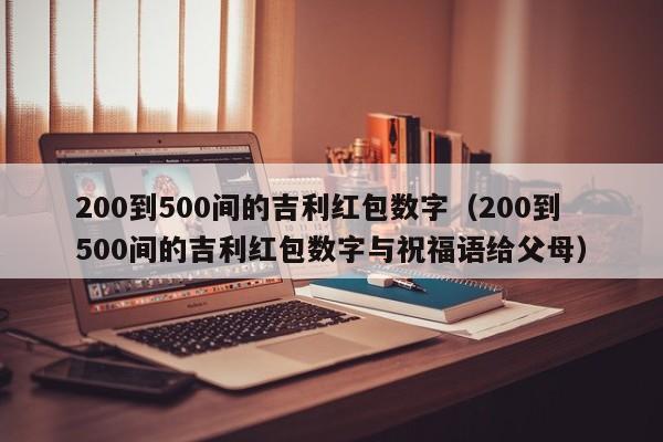 200到500间的吉利红包数字（200到500间的吉利红包数字与祝福语给父母）
