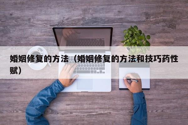 婚姻修复的方法（婚姻修复的方法和技巧药性赋）
