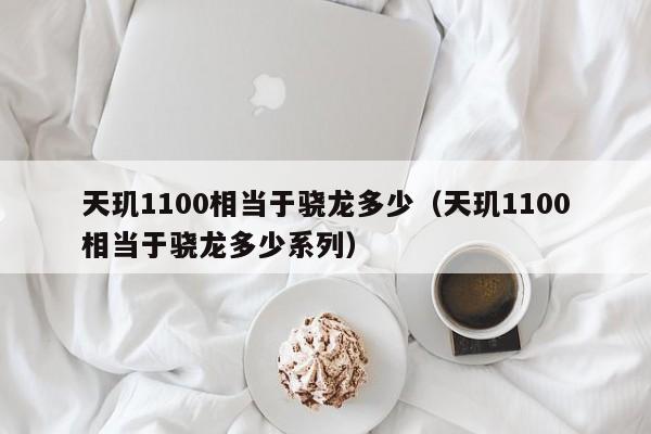 天玑1100相当于骁龙多少（天玑1100相当于骁龙多少系列）