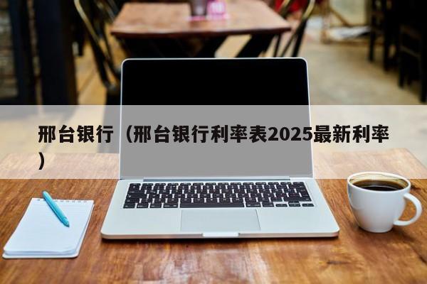 邢台银行（邢台银行利率表2025最新利率）