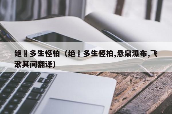 绝巘多生怪柏（绝巘多生怪柏,悬泉瀑布,飞漱其间翻译）