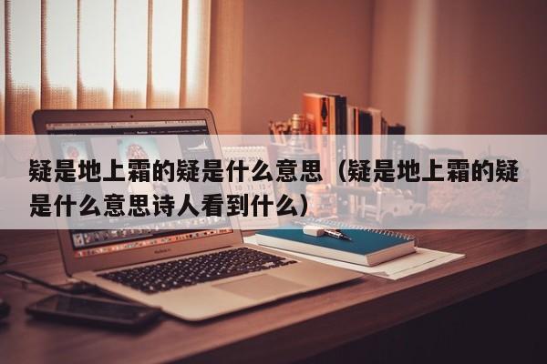 疑是地上霜的疑是什么意思（疑是地上霜的疑是什么意思诗人看到什么）