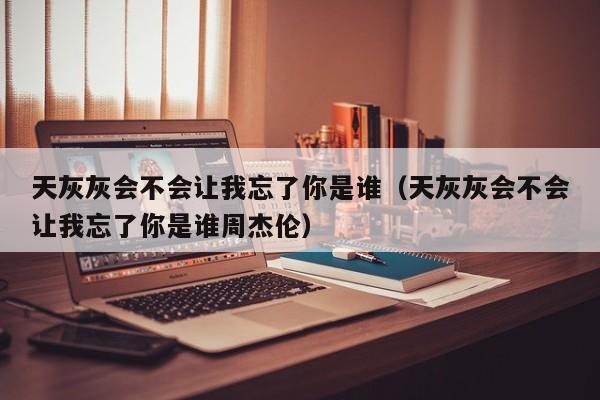 天灰灰会不会让我忘了你是谁（天灰灰会不会让我忘了你是谁周杰伦）
