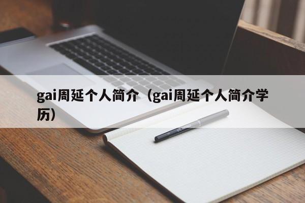 gai周延个人简介（gai周延个人简介学历）