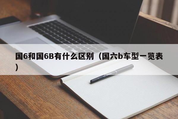 国6和国6B有什么区别（国六b车型一览表）