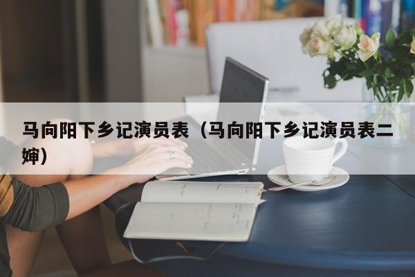 马向阳下乡记演员表（马向阳下乡记演员表二婶）