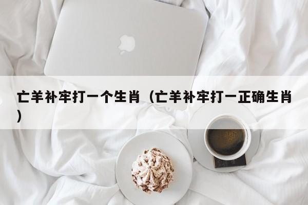 亡羊补牢打一个生肖（亡羊补牢打一正确生肖）