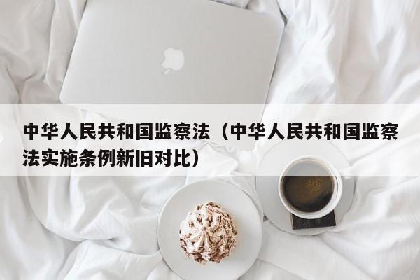 中华人民共和国监察法（中华人民共和国监察法实施条例新旧对比）