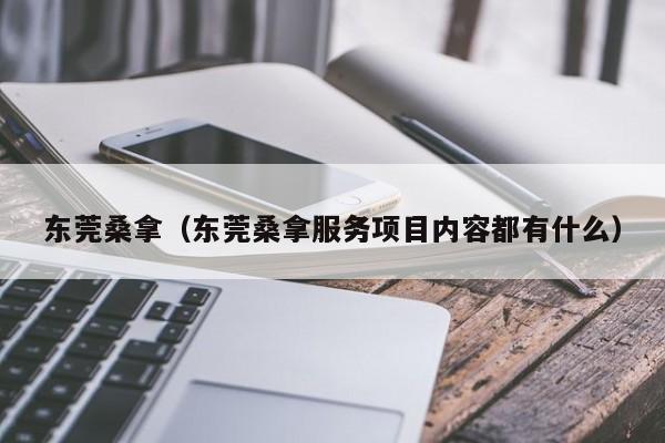 东莞桑拿（东莞桑拿服务项目内容都有什么）