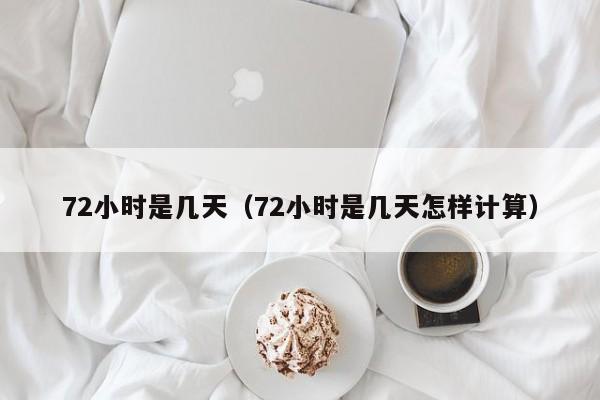 72小时是几天（72小时是几天怎样计算）