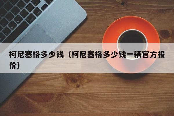 柯尼塞格多少钱（柯尼塞格多少钱一辆官方报价）