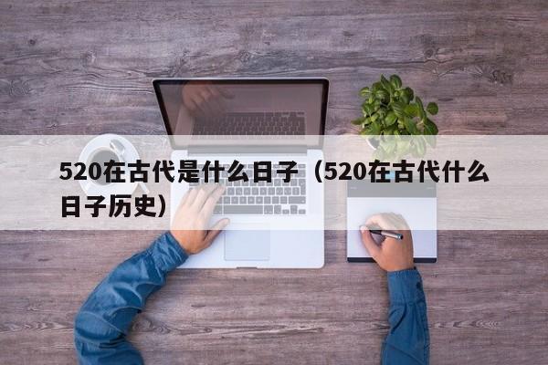 520在古代是什么日子（520在古代什么日子历史）