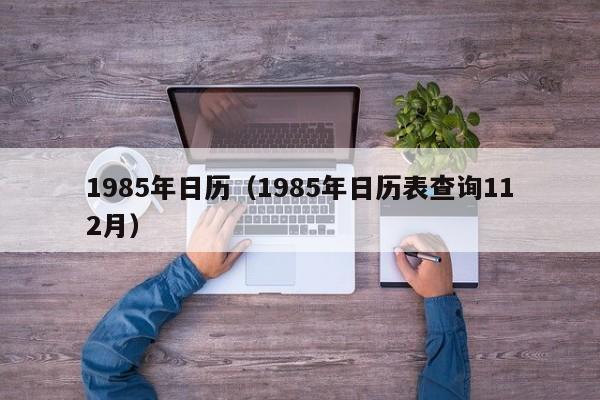 1985年日历（1985年日历表查询112月）