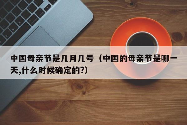 中国母亲节是几月几号（中国的母亲节是哪一天,什么时候确定的?）