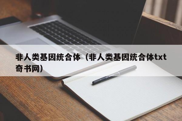 非人类基因统合体（非人类基因统合体txt奇书网）