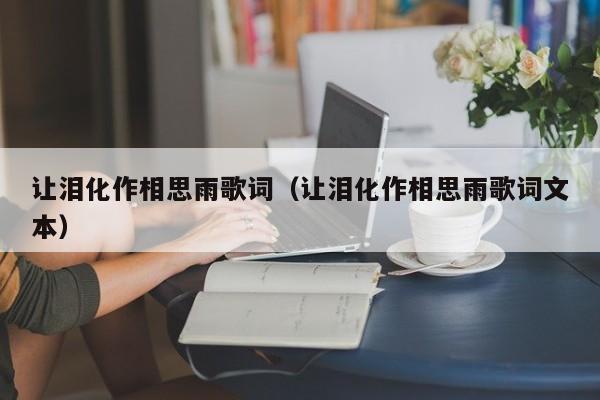 让泪化作相思雨歌词（让泪化作相思雨歌词文本）