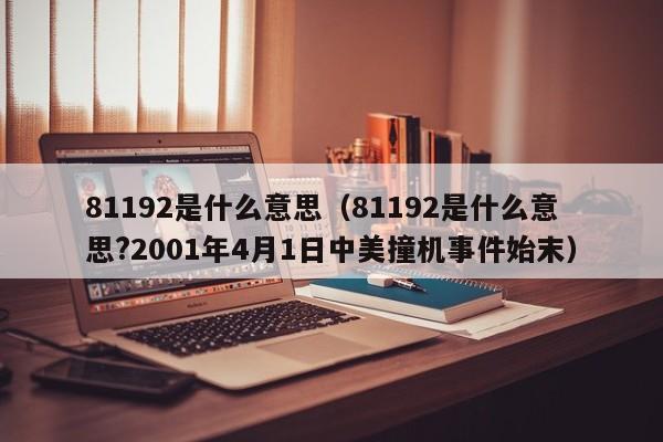 81192是什么意思（81192是什么意思?2001年4月1日中美撞机事件始末）