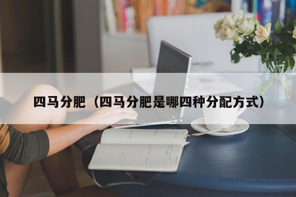 四马分肥（四马分肥是哪四种分配方式）