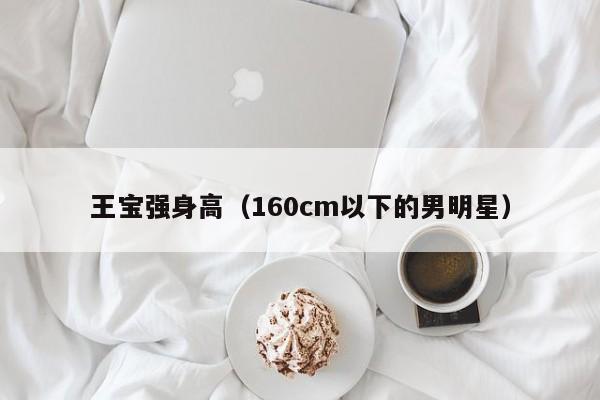 王宝强身高（160cm以下的男明星）