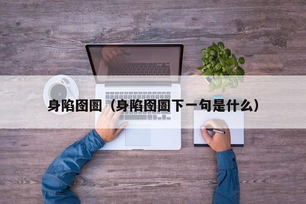 身陷囹圄（身陷囹圄下一句是什么）