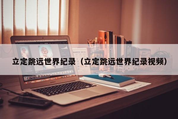 立定跳远世界纪录（立定跳远世界纪录视频）