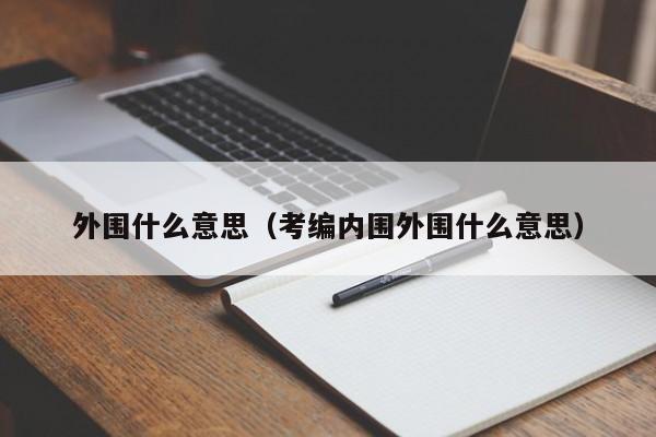 外围什么意思（考编内围外围什么意思）