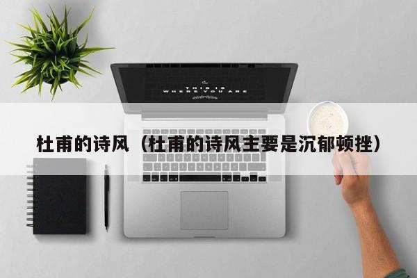 杜甫的诗风（杜甫的诗风主要是沉郁顿挫）