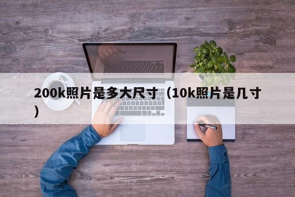 200k照片是多大尺寸（10k照片是几寸）