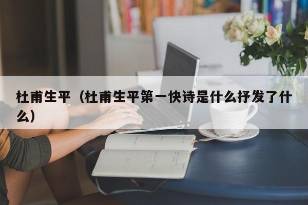 杜甫生平（杜甫生平第一快诗是什么抒发了什么）