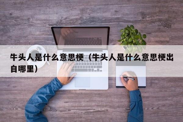 牛头人是什么意思梗（牛头人是什么意思梗出自哪里）