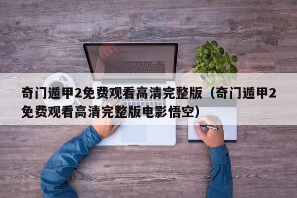 奇门遁甲2免费观看高清完整版（奇门遁甲2免费观看高清完整版电影悟空）