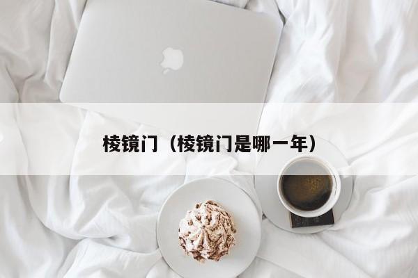 棱镜门（棱镜门是哪一年）
