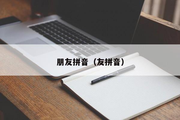 朋友拼音（友拼音）