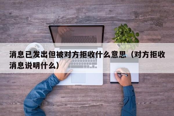 消息已发出但被对方拒收什么意思（对方拒收消息说明什么）