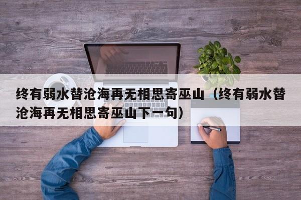 终有弱水替沧海再无相思寄巫山（终有弱水替沧海再无相思寄巫山下一句）