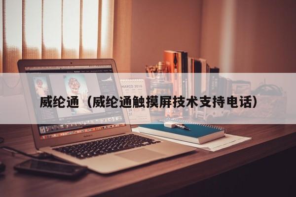 威纶通（威纶通触摸屏技术支持电话）