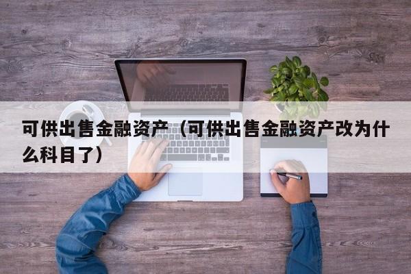 可供出售金融资产（可供出售金融资产改为什么科目了）