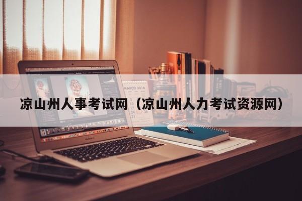 凉山州人事考试网（凉山州人力考试资源网）