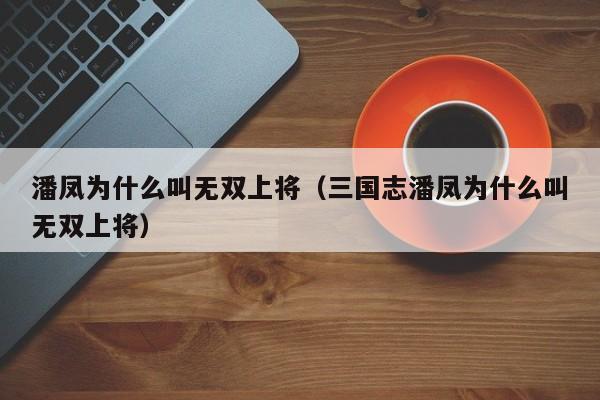 潘凤为什么叫无双上将（三国志潘凤为什么叫无双上将）