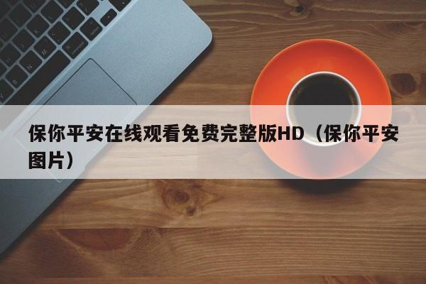 保你平安在线观看免费完整版HD（保你平安图片）