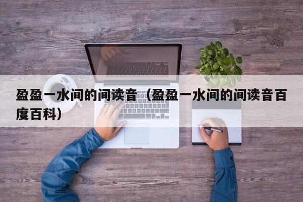 盈盈一水间的间读音（盈盈一水间的间读音百度百科）