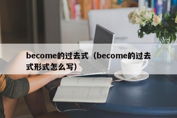 become的过去式（become的过去式形式怎么写）