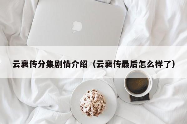 云襄传分集剧情介绍（云襄传最后怎么样了）