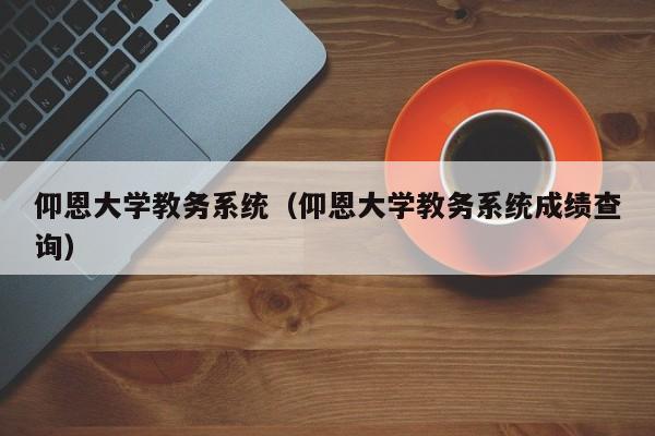 仰恩大学教务系统（仰恩大学教务系统成绩查询）