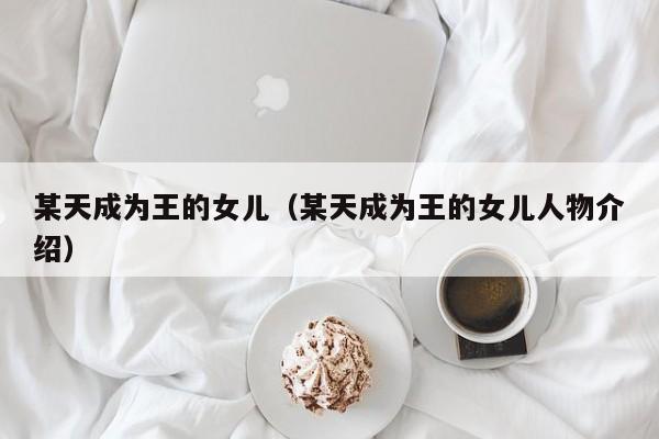 某天成为王的女儿（某天成为王的女儿人物介绍）