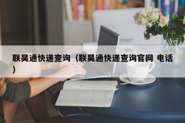 联昊通快递查询（联昊通快递查询官网 电话）