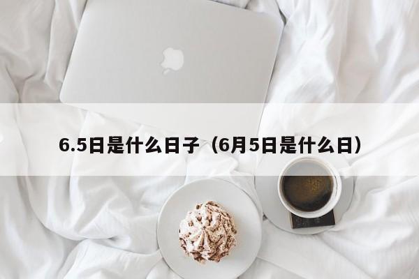 6.5日是什么日子（6月5日是什么日）