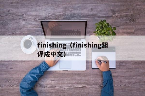 finishing（finishing翻译成中文）