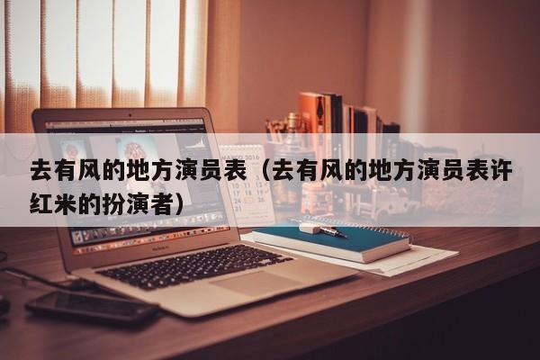去有风的地方演员表（去有风的地方演员表许红米的扮演者）